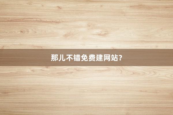 那儿不错免费建网站？