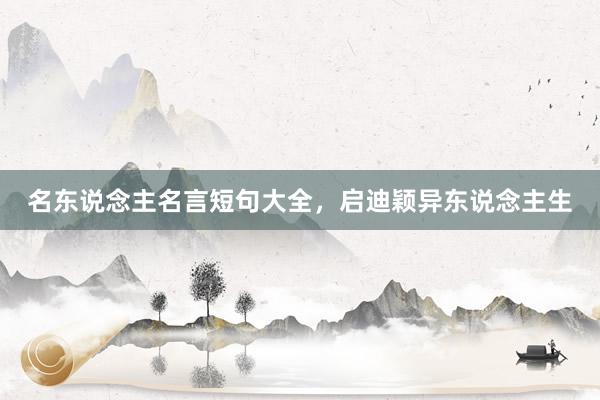 名东说念主名言短句大全，启迪颖异东说念主生