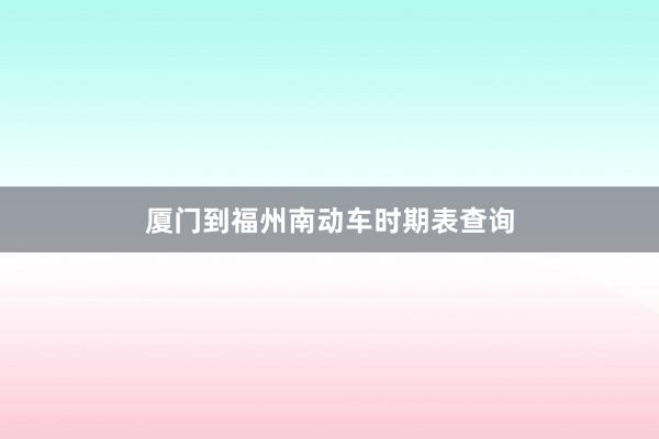 厦门到福州南动车时期表查询